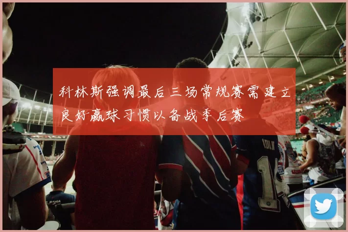 科林斯强调最后三场常规赛需建立良好赢球习惯以备战季后赛