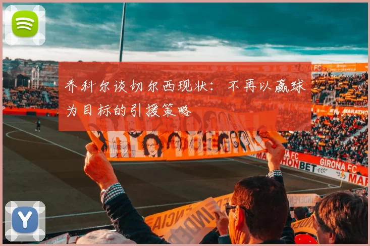 乔科尔谈切尔西现状：不再以赢球为目标的引援策略