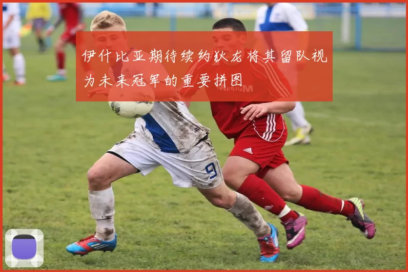 伊什比亚期待续约狄龙将其留队视为未来冠军的重要拼图