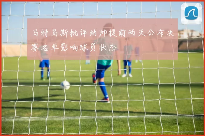 马特乌斯批评纳帅提前两天公布决赛名单影响球员状态